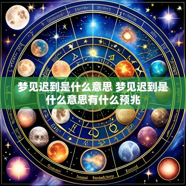 梦见迟到是什么意思 梦见迟到是什么意思有什么预兆