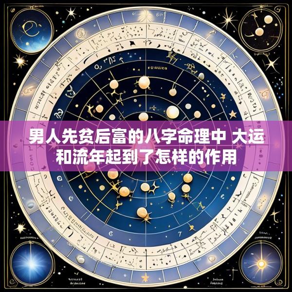 男人先贫后富的八字命理中 大运和流年起到了怎样的作用