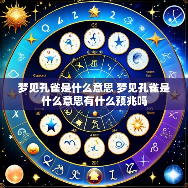 梦见孔雀是什么意思 梦见孔雀是什么意思有什么预兆吗