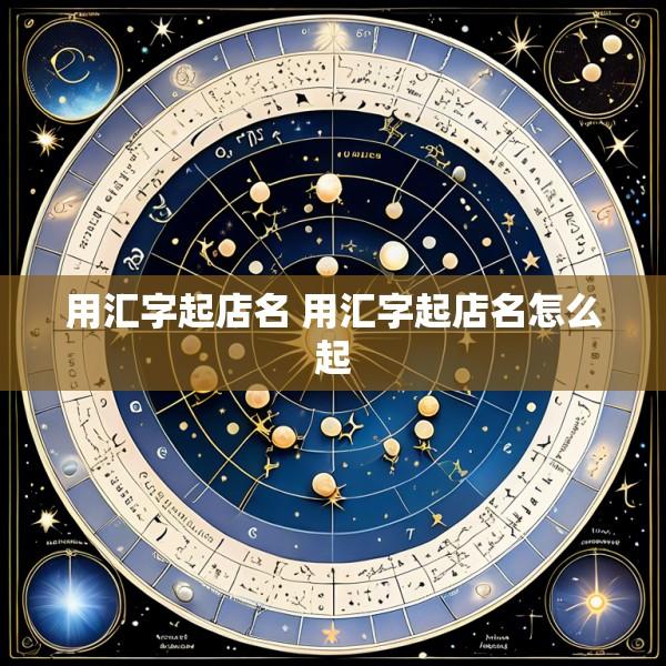 用汇字起店名 用汇字起店名怎么起