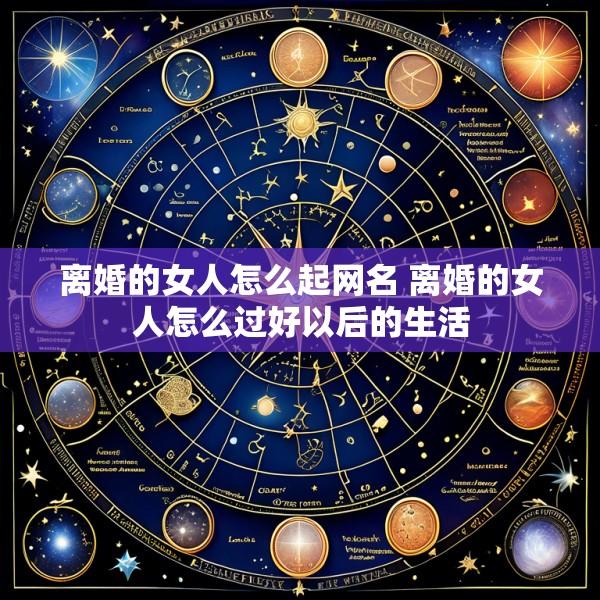离婚的女人怎么起网名 离婚的女人怎么过好以后的生活