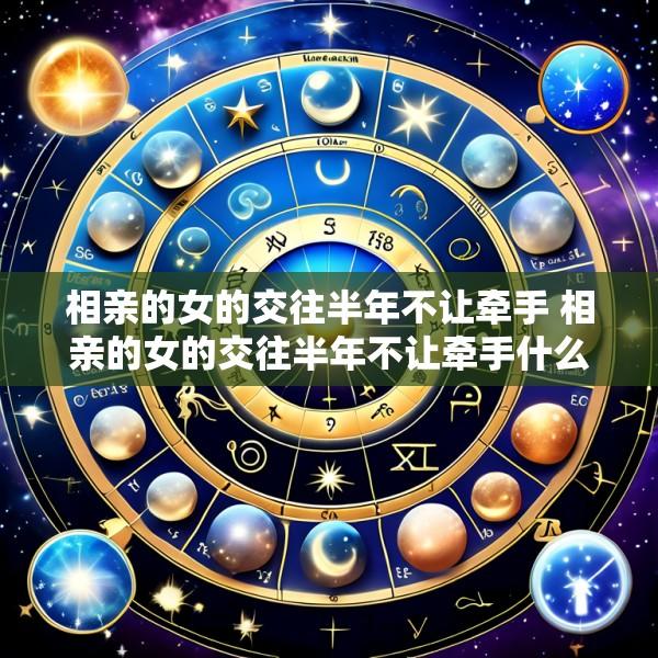 相亲的女的交往半年不让牵手 相亲的女的交往半年不让牵手什么意思