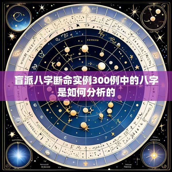 盲派八字断命实例300例中的八字是如何分析的