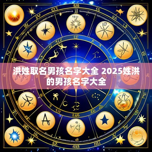 洪姓取名男孩名字大全 2025姓洪的男孩名字大全