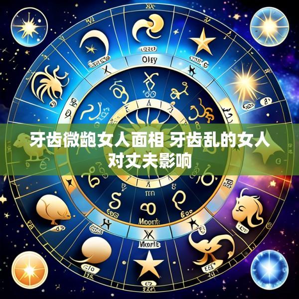 牙齿微龅女人面相 牙齿乱的女人对丈夫影响