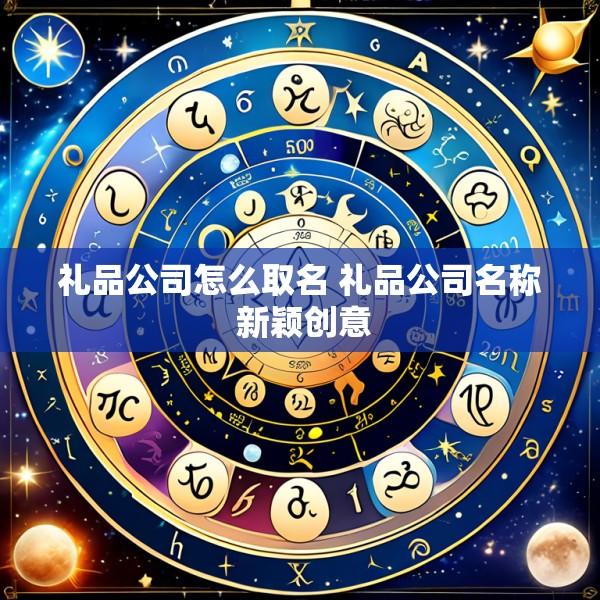 礼品公司怎么取名 礼品公司名称 新颖创意