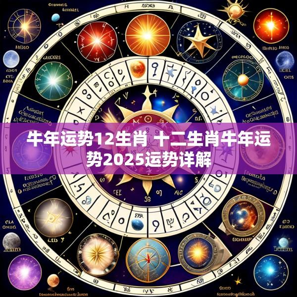 牛年运势12生肖 十二生肖牛年运势2025运势详解