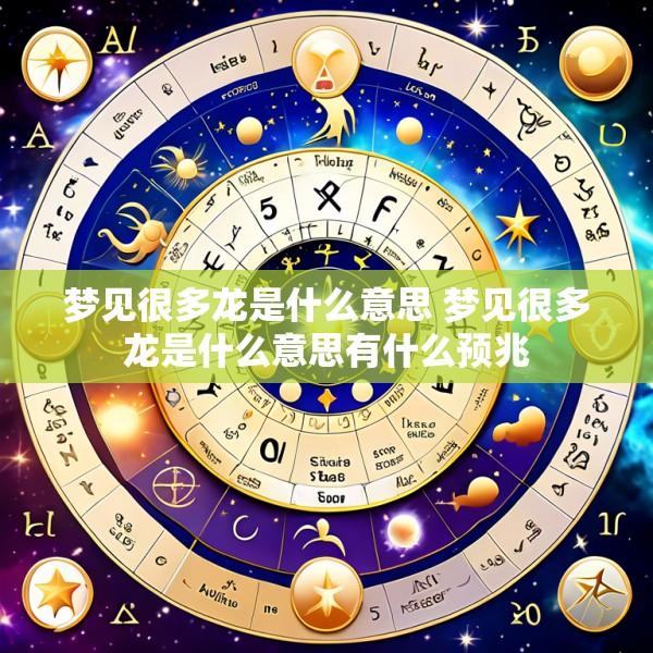 梦见很多龙是什么意思 梦见很多龙是什么意思有什么预兆