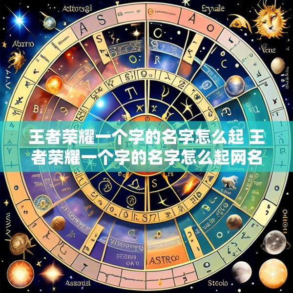 王者荣耀一个字的名字怎么起 王者荣耀一个字的名字怎么起网名