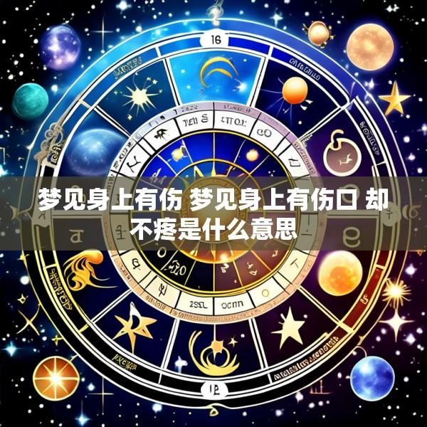 梦见身上有伤 梦见身上有伤口 却不疼是什么意思