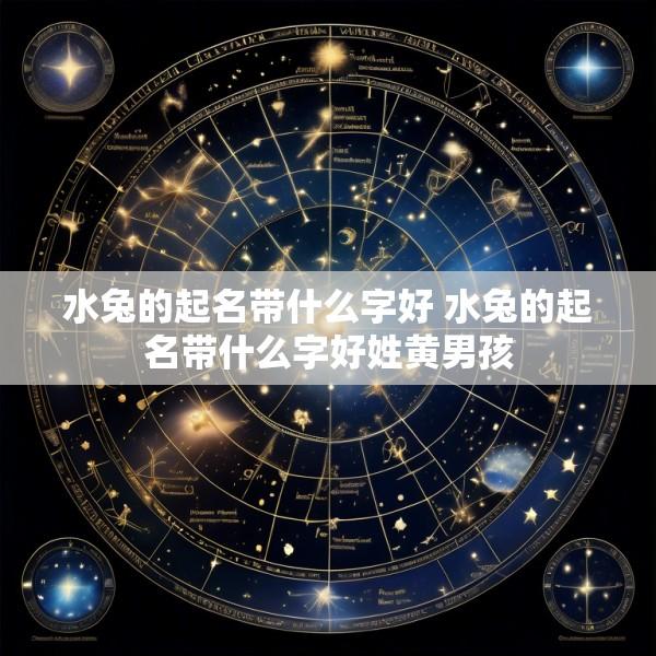 水兔的起名带什么字好 水兔的起名带什么字好姓黄男孩