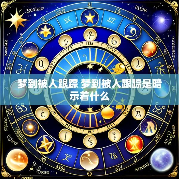 梦到被人跟踪 梦到被人跟踪是暗示着什么