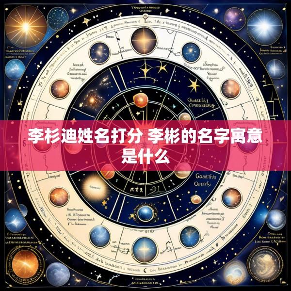 李杉迪姓名打分 李彬的名字寓意是什么