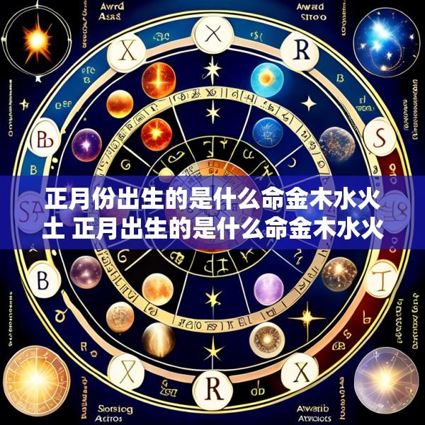 正月份出生的是什么命金木水火土 正月出生的是什么命金木水火土
