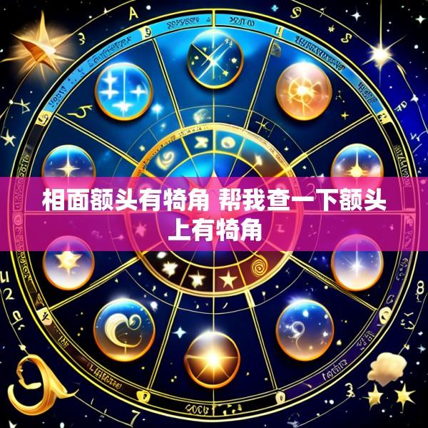 相面额头有犄角 帮我查一下额头上有犄角