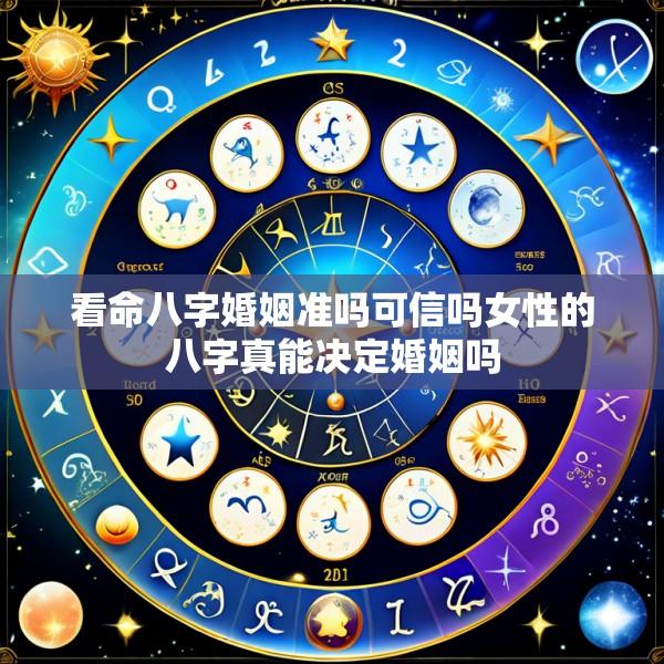 看命八字婚姻准吗可信吗女性的八字真能决定婚姻吗