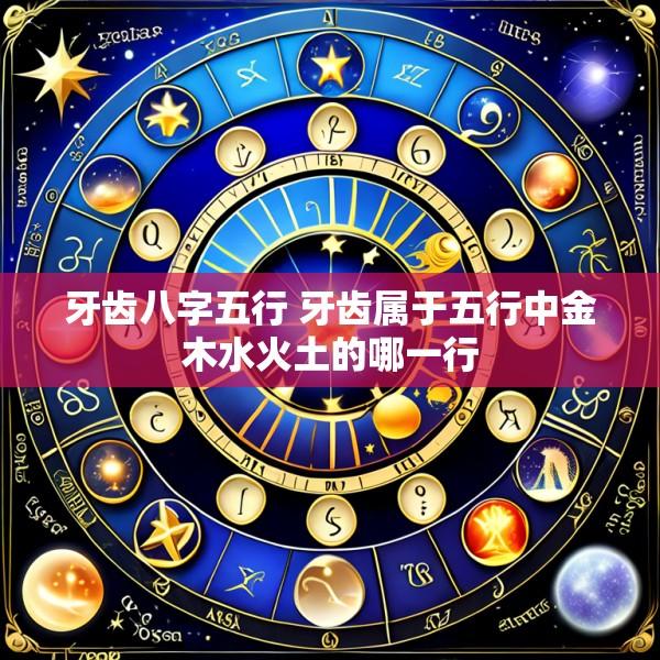 牙齿八字五行 牙齿属于五行中金木水火土的哪一行