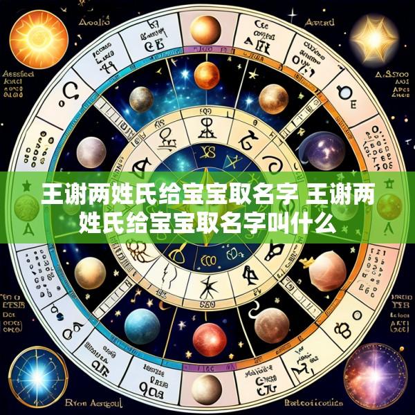 王谢两姓氏给宝宝取名字 王谢两姓氏给宝宝取名字叫什么