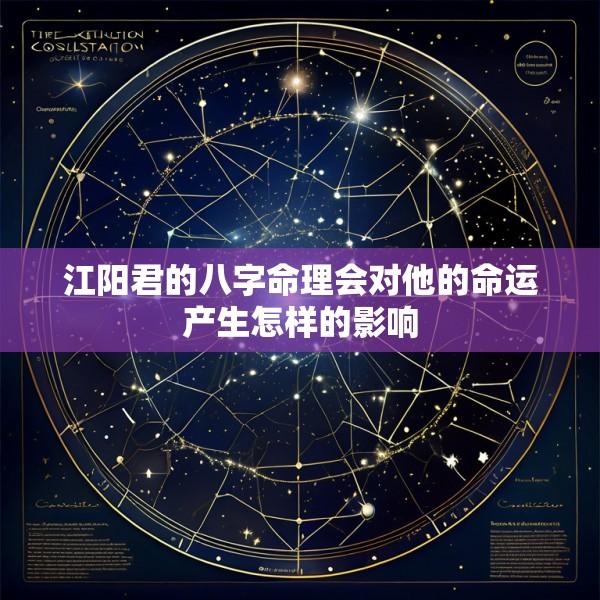 江阳君的八字命理会对他的命运产生怎样的影响