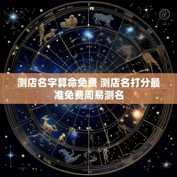 测店名字算命免费 测店名打分最准免费周易测名