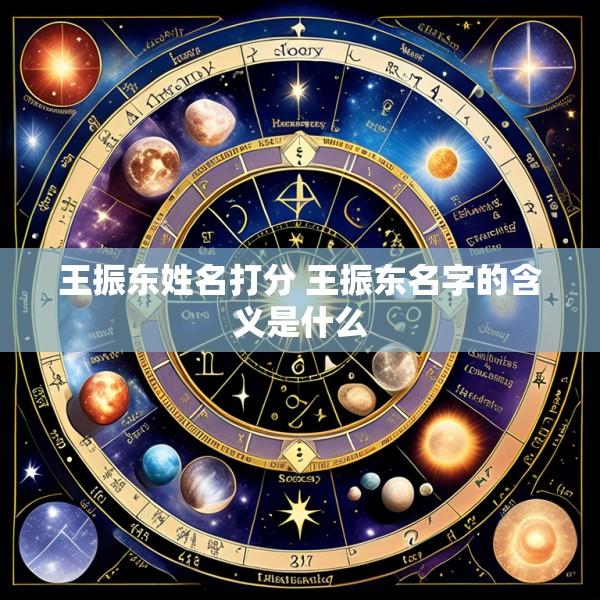 王振东姓名打分 王振东名字的含义是什么