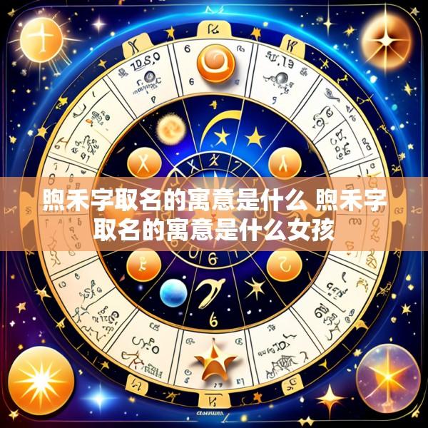 煦禾字取名的寓意是什么 煦禾字取名的寓意是什么女孩