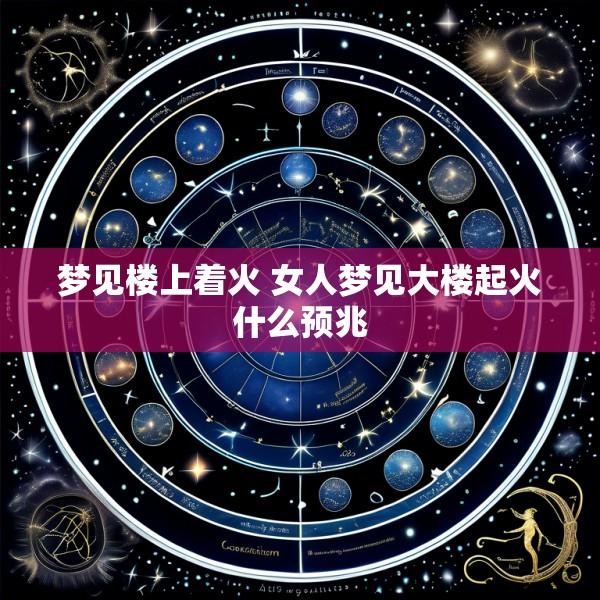 梦见楼上着火 女人梦见大楼起火什么预兆