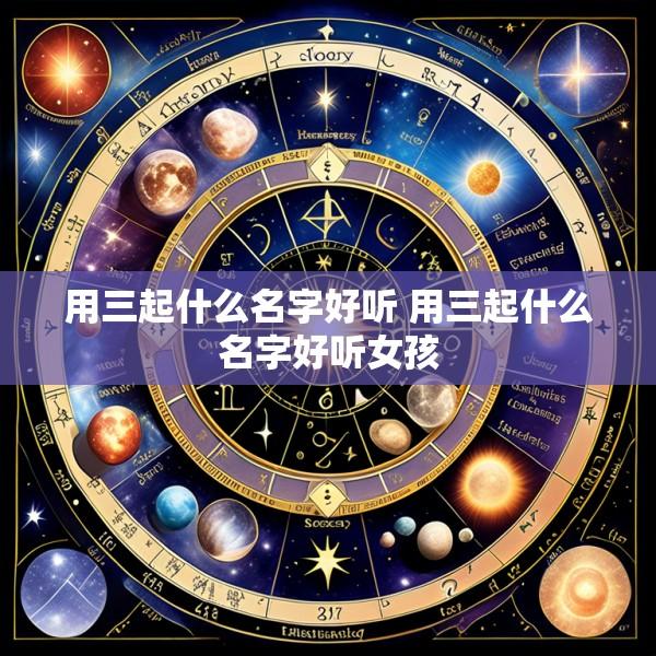 用三起什么名字好听 用三起什么名字好听女孩