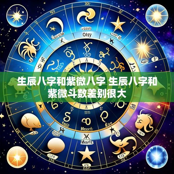 生辰八字和紫微八字 生辰八字和紫微斗数差别很大