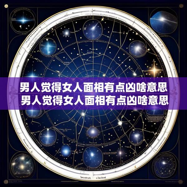 男人觉得女人面相有点凶啥意思 男人觉得女人面相有点凶啥意思啊