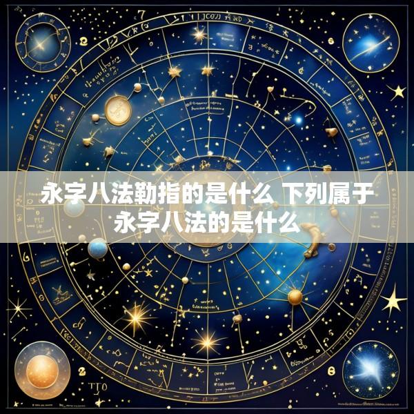 永字八法勒指的是什么 下列属于永字八法的是什么