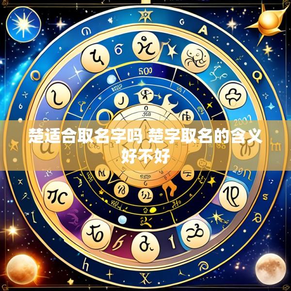 楚适合取名字吗 楚字取名的含义好不好