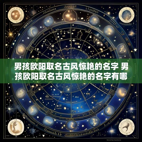 男孩欧阳取名古风惊艳的名字 男孩欧阳取名古风惊艳的名字有哪些