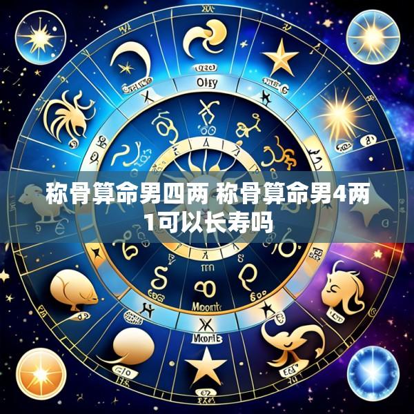 称骨算命男四两 称骨算命男4两1可以长寿吗