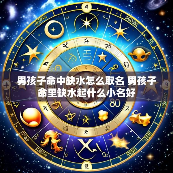 男孩子命中缺水怎么取名 男孩子命里缺水起什么小名好