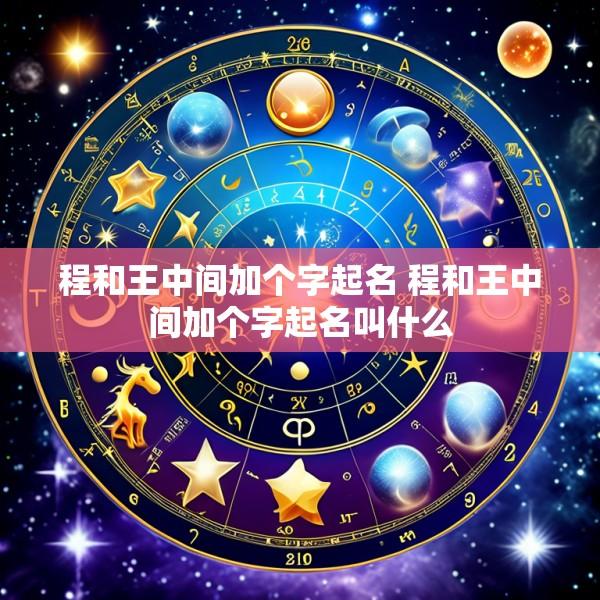 程和王中间加个字起名 程和王中间加个字起名叫什么