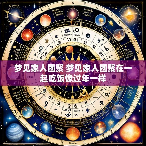 梦见家人团聚 梦见家人团聚在一起吃饭像过年一样