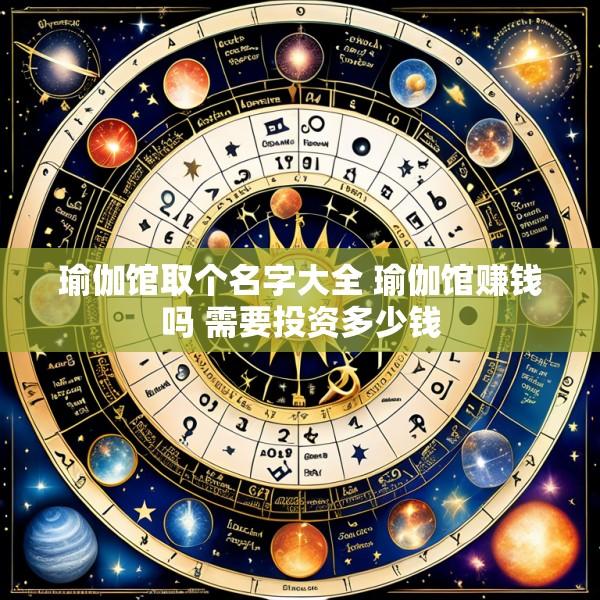 瑜伽馆取个名字大全 瑜伽馆赚钱吗 需要投资多少钱