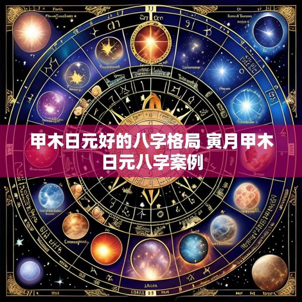 甲木日元好的八字格局 寅月甲木日元八字案例