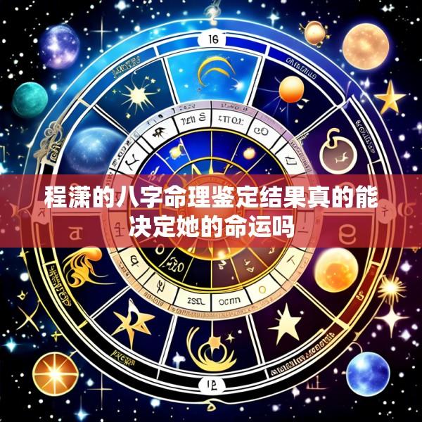 程潇的八字命理鉴定结果真的能决定她的命运吗