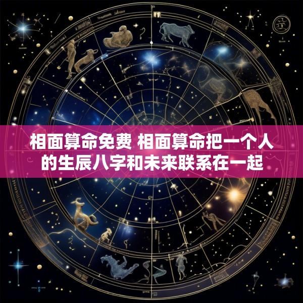 相面算命免费 相面算命把一个人的生辰八字和未来联系在一起