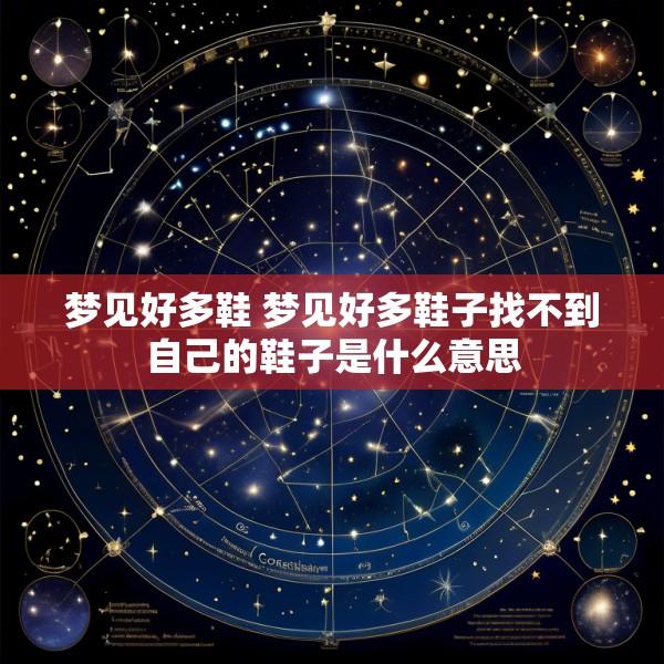 梦见好多鞋 梦见好多鞋子找不到自己的鞋子是什么意思