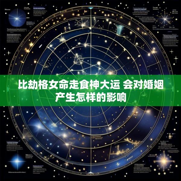 比劫格女命走食神大运 会对婚姻产生怎样的影响