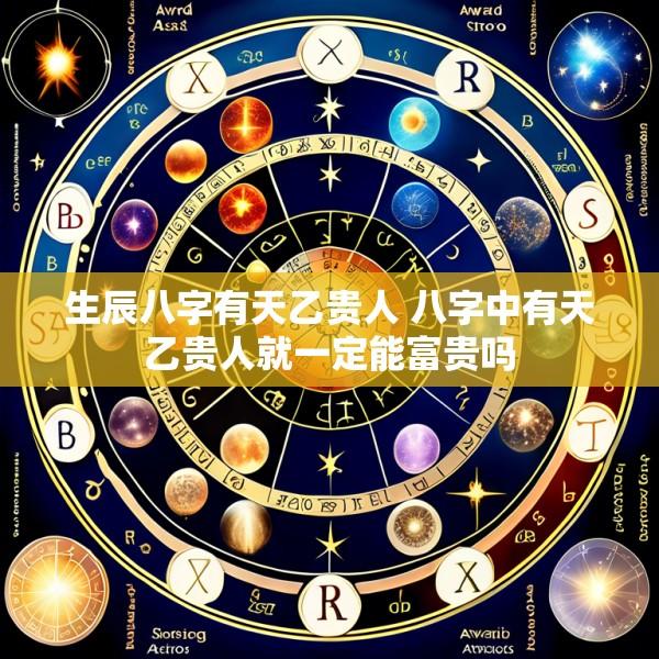 生辰八字有天乙贵人 八字中有天乙贵人就一定能富贵吗
