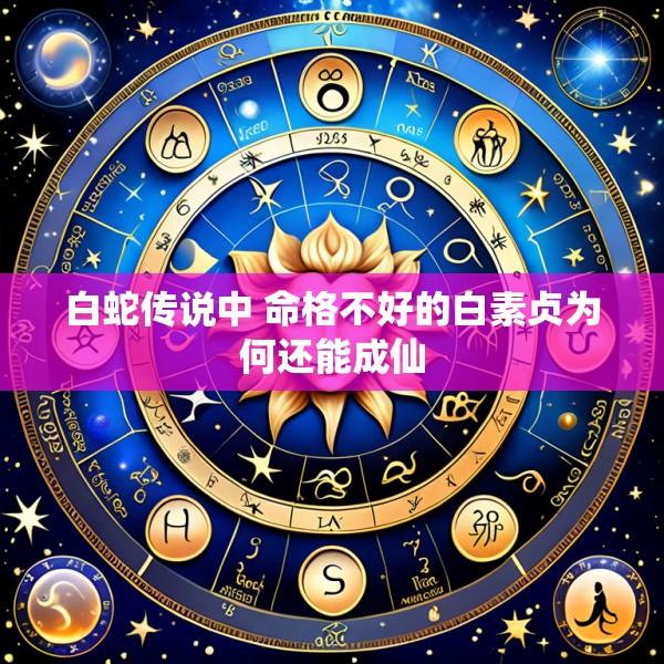 白蛇传说中 命格不好的白素贞为何还能成仙