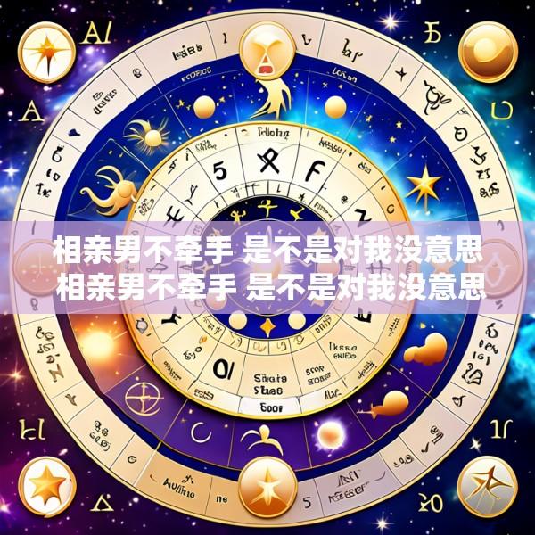 相亲男不牵手 是不是对我没意思 相亲男不牵手 是不是对我没意思了呢
