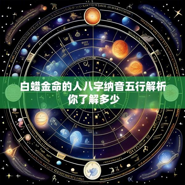 白蜡金命的人八字纳音五行解析 你了解多少