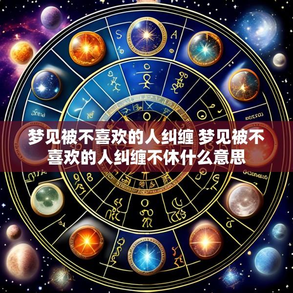 梦见被不喜欢的人纠缠 梦见被不喜欢的人纠缠不休什么意思