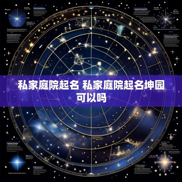 私家庭院起名 私家庭院起名坤园可以吗