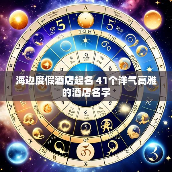 海边度假酒店起名 41个洋气高雅的酒店名字